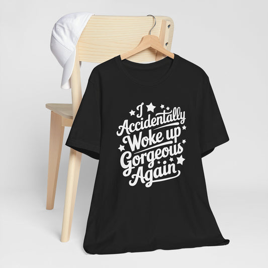 I Accidentally Woke Up Gorgeous Again Typography Tee Shirt
