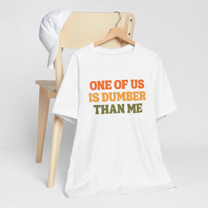 Fun Quote - One Of Us Is Dumber Than Me - Tee Shirt