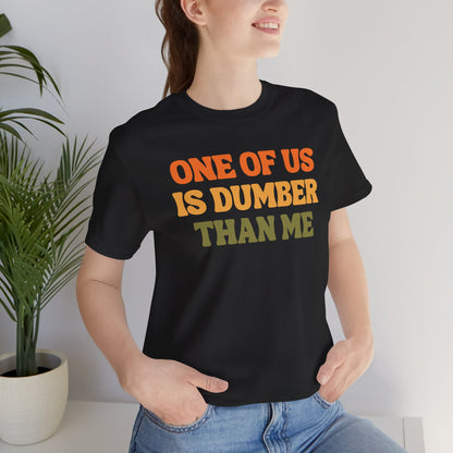 Fun Quote - One Of Us Is Dumber Than Me - Tee Shirt