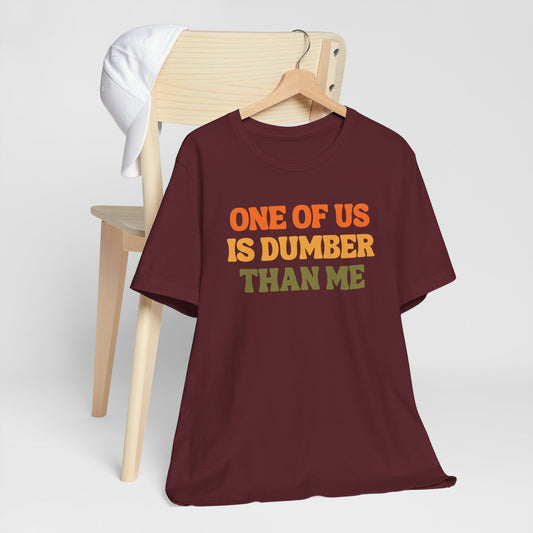 Fun Quote - One Of Us Is Dumber Than Me - Tee Shirt