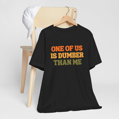 Fun Quote - One Of Us Is Dumber Than Me - Tee Shirt