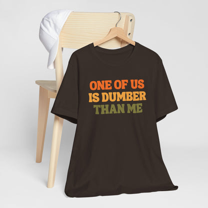 Fun Quote - One Of Us Is Dumber Than Me - Tee Shirt